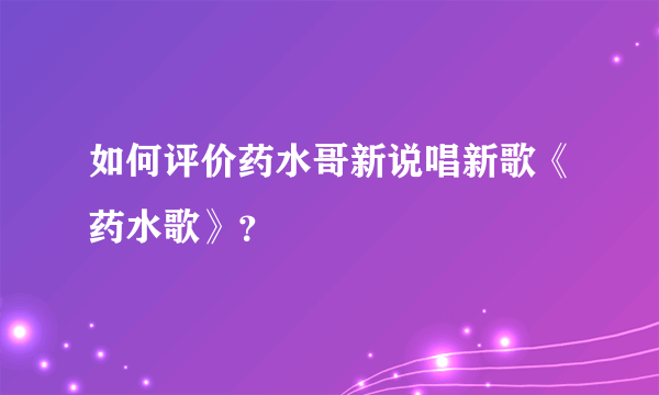 如何评价药水哥新说唱新歌《药水歌》？