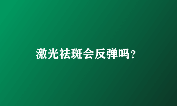 激光祛斑会反弹吗？