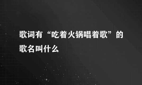 歌词有“吃着火锅唱着歌”的歌名叫什么