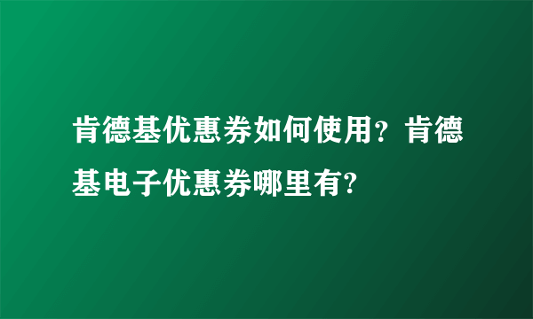 肯德基优惠券如何使用？肯德基电子优惠券哪里有?