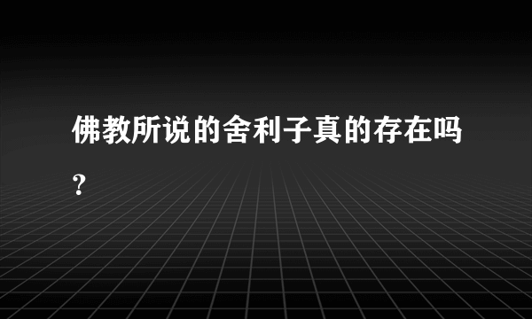 佛教所说的舍利子真的存在吗？