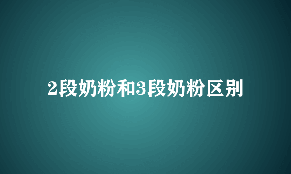 2段奶粉和3段奶粉区别