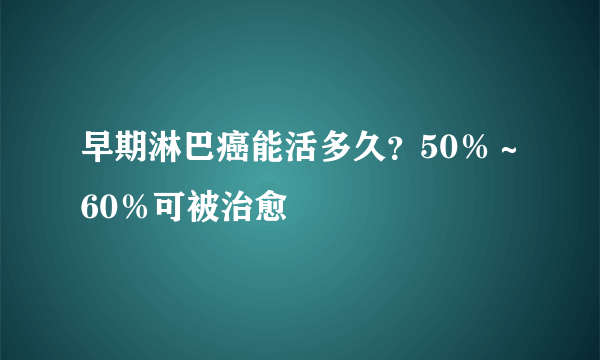 早期淋巴癌能活多久？50％～60％可被治愈