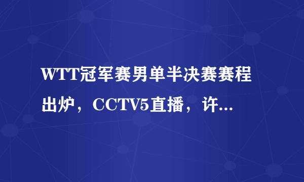 WTT冠军赛男单半决赛赛程出炉，CCTV5直播，许昕赛后发言彰显大格局