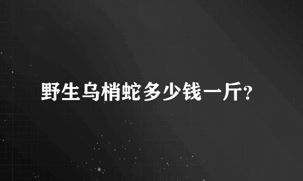 野生乌梢蛇多少钱一斤？