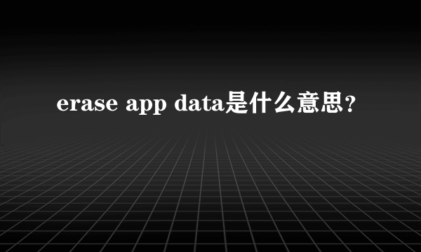 erase app data是什么意思？