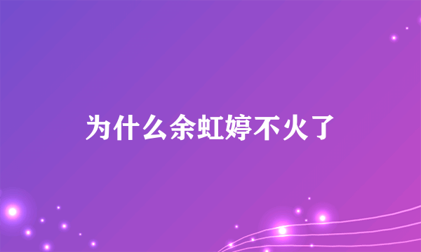 为什么余虹婷不火了