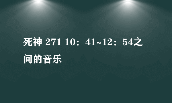 死神 271 10：41~12：54之间的音乐