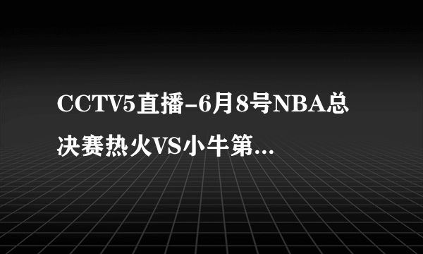 CCTV5直播-6月8号NBA总决赛热火VS小牛第四场视频直播-NBA热火VS小牛总决赛高清直播