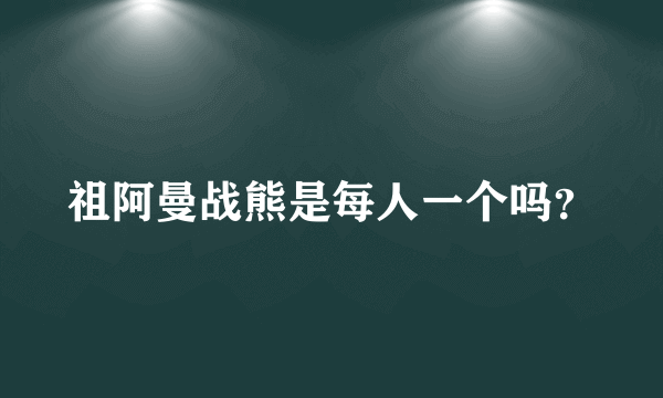 祖阿曼战熊是每人一个吗？