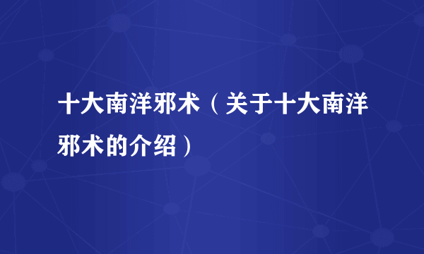 十大南洋邪术（关于十大南洋邪术的介绍）