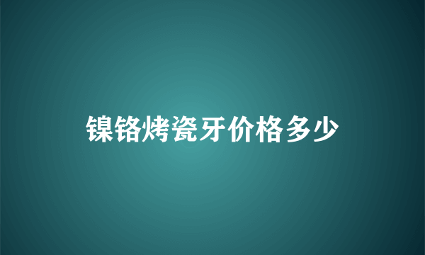 镍铬烤瓷牙价格多少