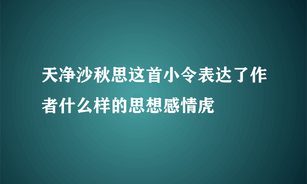 天净沙秋思这首小令表达了作者什么样的思想感情虎