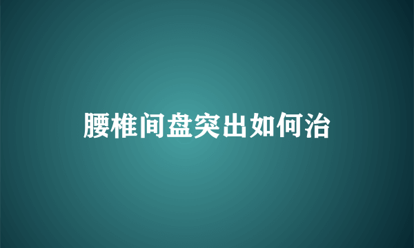 腰椎间盘突出如何治