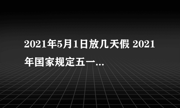 2021年5月1日放几天假 2021年国家规定五一放假5天吗