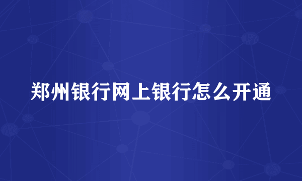 郑州银行网上银行怎么开通