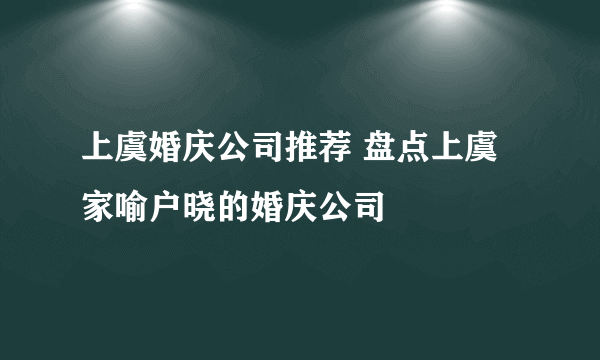 上虞婚庆公司推荐 盘点上虞家喻户晓的婚庆公司