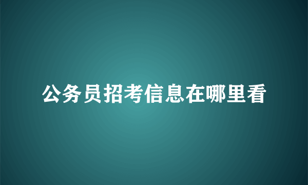 公务员招考信息在哪里看