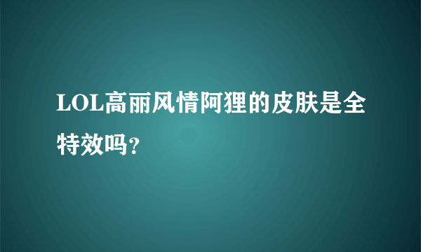 LOL高丽风情阿狸的皮肤是全特效吗？