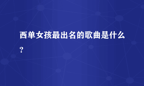 西单女孩最出名的歌曲是什么？