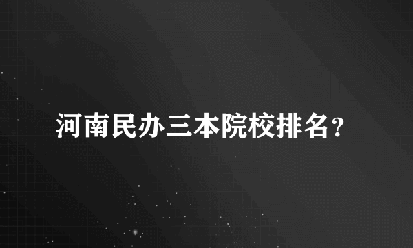 河南民办三本院校排名？