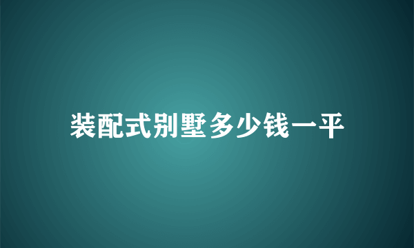 装配式别墅多少钱一平