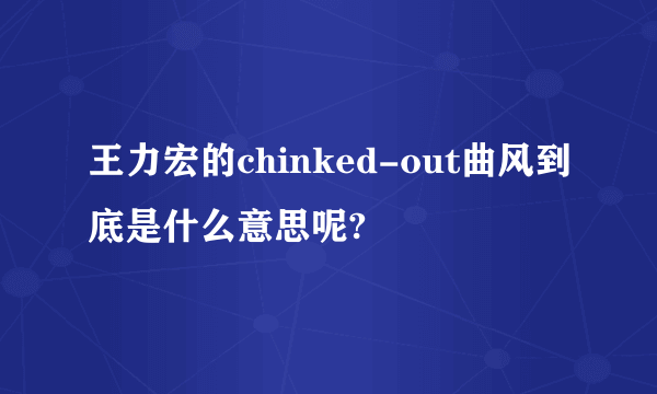 王力宏的chinked-out曲风到底是什么意思呢?