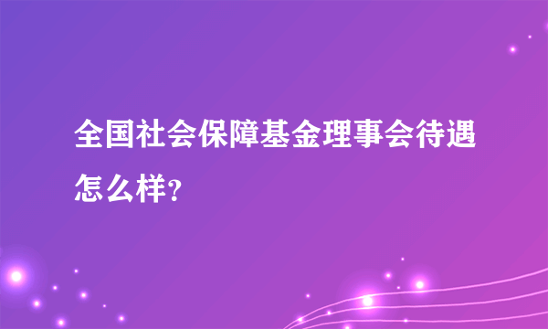 全国社会保障基金理事会待遇怎么样？