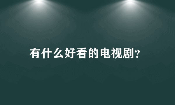 有什么好看的电视剧？