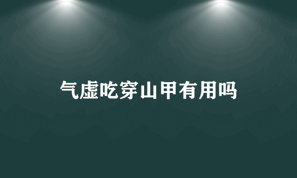 气虚吃穿山甲有用吗