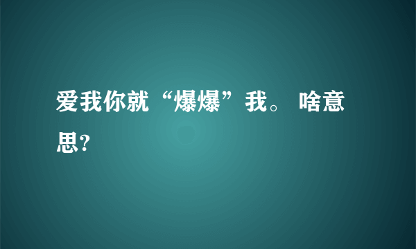 爱我你就“爆爆”我。 啥意思?