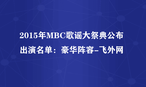 2015年MBC歌谣大祭典公布出演名单：豪华阵容-飞外网