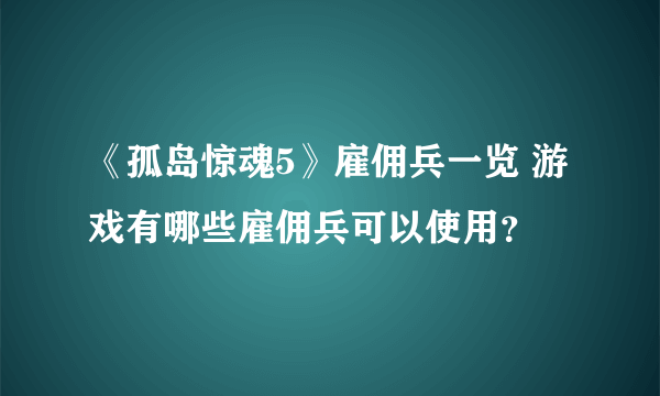 《孤岛惊魂5》雇佣兵一览 游戏有哪些雇佣兵可以使用？