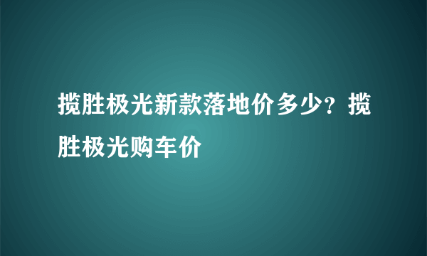 揽胜极光新款落地价多少？揽胜极光购车价