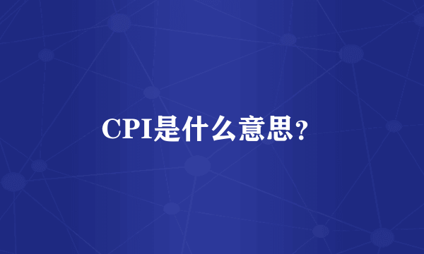 CPI是什么意思？