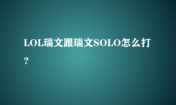 LOL瑞文跟瑞文SOLO怎么打？