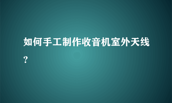 如何手工制作收音机室外天线？