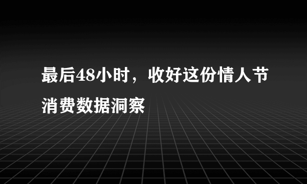 最后48小时，收好这份情人节消费数据洞察