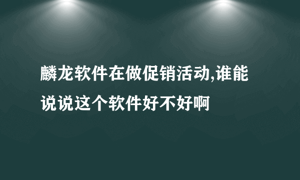 麟龙软件在做促销活动,谁能说说这个软件好不好啊