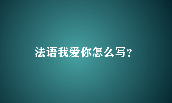 法语我爱你怎么写？