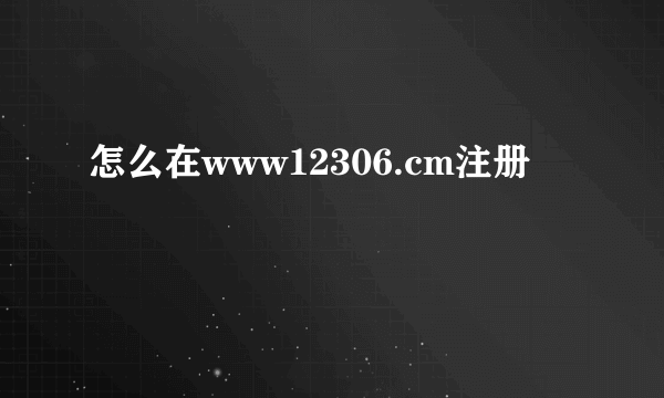 怎么在www12306.cm注册