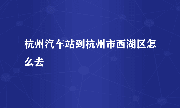 杭州汽车站到杭州市西湖区怎么去