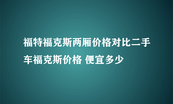 福特福克斯两厢价格对比二手车福克斯价格 便宜多少