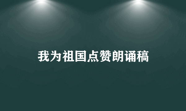 我为祖国点赞朗诵稿