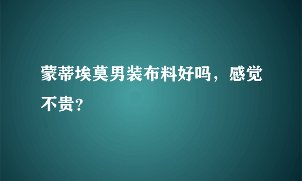 蒙蒂埃莫男装布料好吗，感觉不贵？