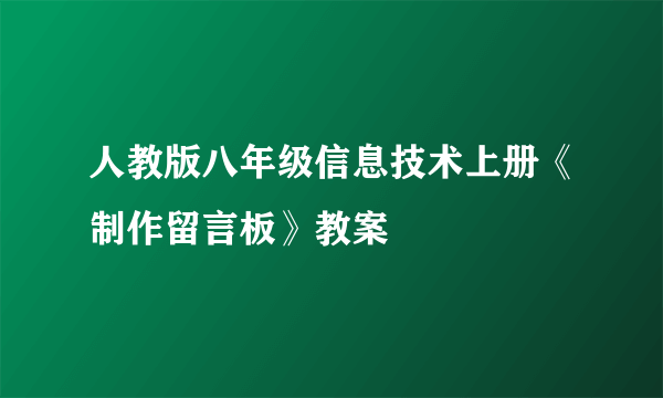 人教版八年级信息技术上册《制作留言板》教案