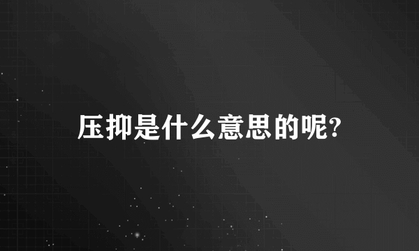 压抑是什么意思的呢?