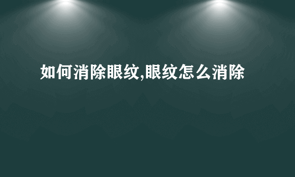 如何消除眼纹,眼纹怎么消除