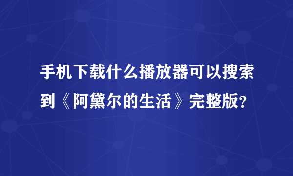 手机下载什么播放器可以搜索到《阿黛尔的生活》完整版？