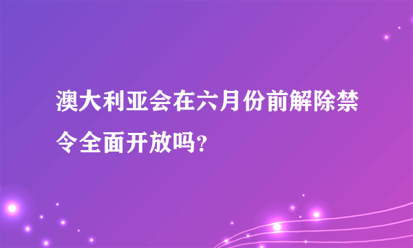 澳大利亚会在六月份前解除禁令全面开放吗？